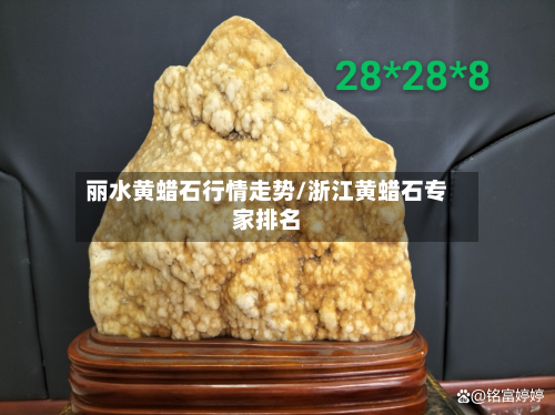 丽水黄蜡石行情走势/浙江黄蜡石专家排名-第3张图片