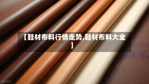 【鞋材布料行情走势,鞋材布料大全】