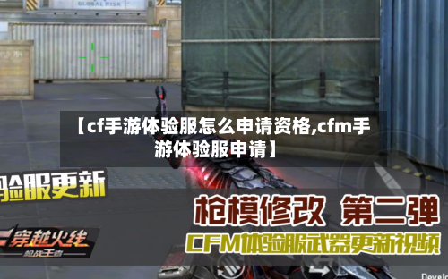 【cf手游体验服怎么申请资格,cfm手游体验服申请】-第2张图片