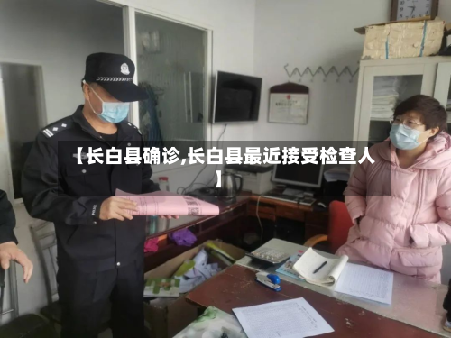 【长白县确诊,长白县最近接受检查人】