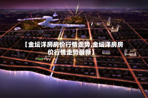 【金坛洋房房价行情走势,金坛洋房房价行情走势最新】