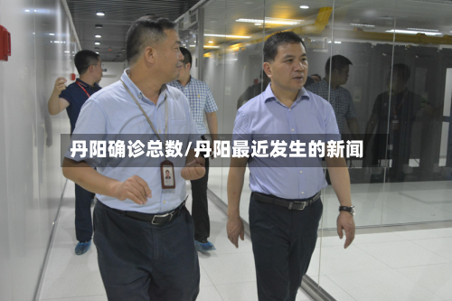 丹阳确诊总数/丹阳最近发生的新闻