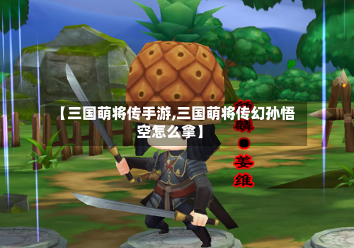 【三国萌将传手游,三国萌将传幻孙悟空怎么拿】