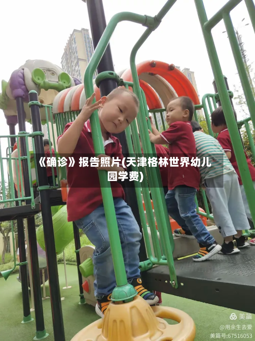 《确诊》报告照片(天津格林世界幼儿园学费)-第3张图片