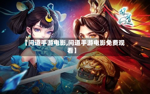 【问道手游电影,问道手游电影免费观看】-第2张图片