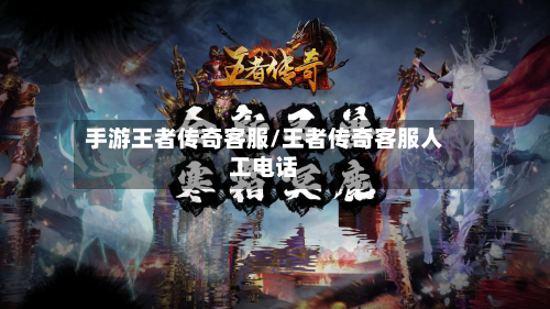 手游王者传奇客服/王者传奇客服人工电话-第2张图片