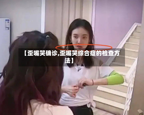 【歪嘴哭确诊,歪嘴哭综合症的检查方法】