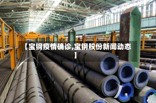 【宝钢疫情确诊,宝钢股份新闻动态】-第2张图片
