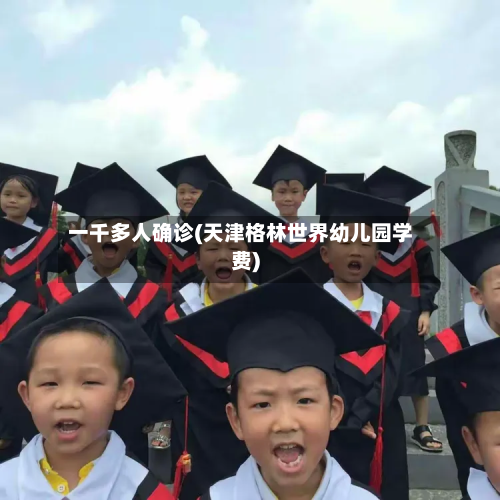 一千多人确诊(天津格林世界幼儿园学费)