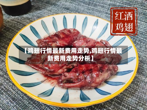 【鸡翅行情最新费用走势,鸡翅行情最新费用走势分析】-第2张图片