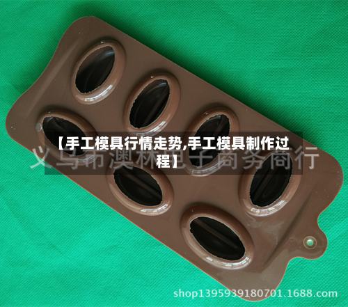 【手工模具行情走势,手工模具制作过程】