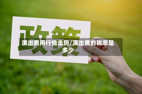 演出费用行情走势/演出费的税率是多少