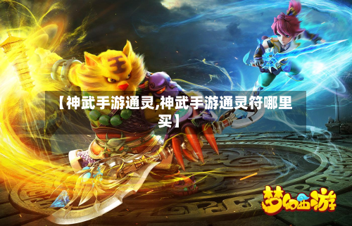 【神武手游通灵,神武手游通灵符哪里买】-第2张图片