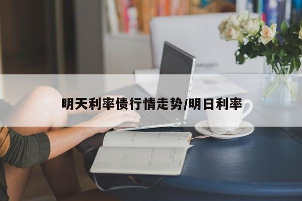 明天利率债行情走势/明日利率