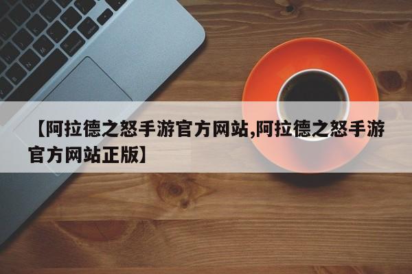 【阿拉德之怒手游官方网站,阿拉德之怒手游官方网站正版】