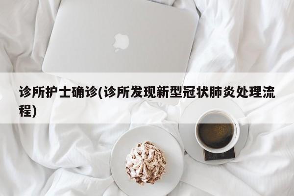 诊所护士确诊(诊所发现新型冠状肺炎处理流程)