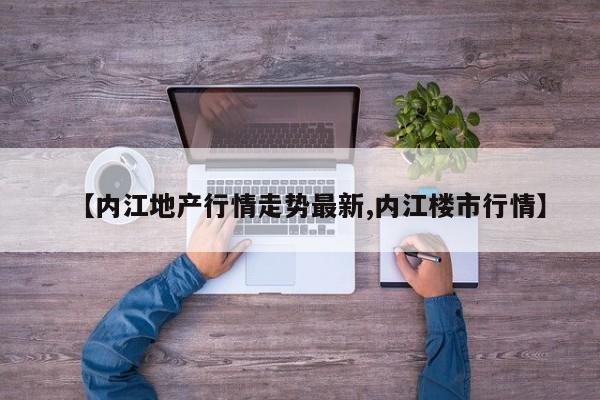 【内江地产行情走势最新,内江楼市行情】