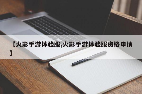 【火影手游体验服,火影手游体验服资格申请】