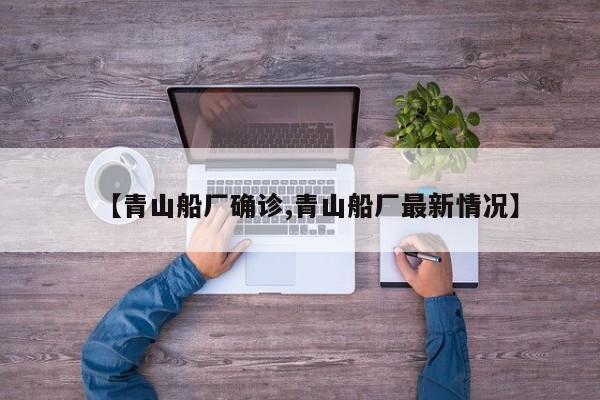 【青山船厂确诊,青山船厂最新情况】