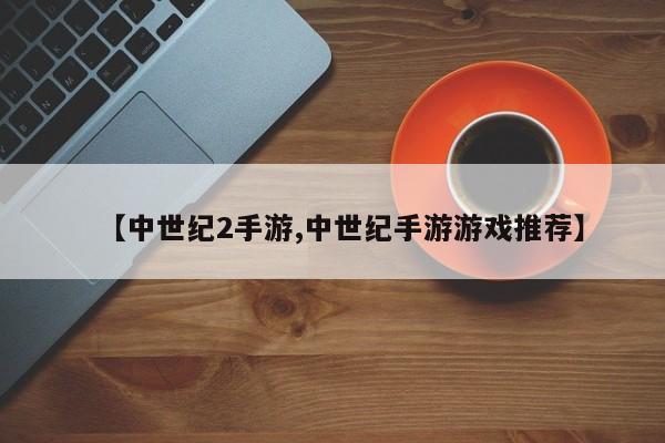 【中世纪2手游,中世纪手游游戏推荐】