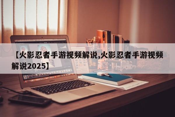 【火影忍者手游视频解说,火影忍者手游视频解说2025】
