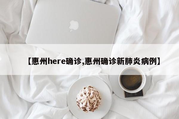 【惠州here确诊,惠州确诊新肺炎病例】