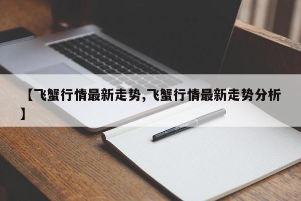 【飞蟹行情最新走势,飞蟹行情最新走势分析】