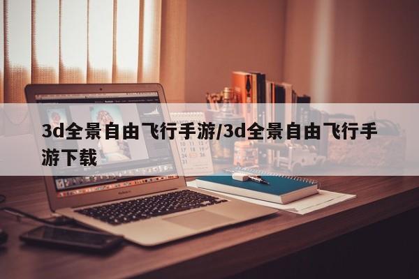 3d全景自由飞行手游/3d全景自由飞行手游下载