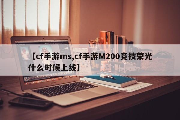 【cf手游ms,cf手游M200竞技荣光什么时候上线】