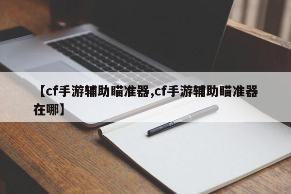 【cf手游辅助瞄准器,cf手游辅助瞄准器在哪】