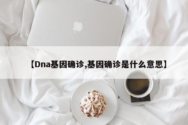 【Dna基因确诊,基因确诊是什么意思】