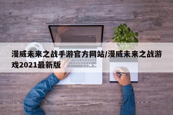 漫威未来之战手游官方网站/漫威未来之战游戏2021最新版