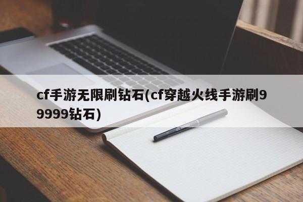 cf手游无限刷钻石(cf穿越火线手游刷99999钻石)