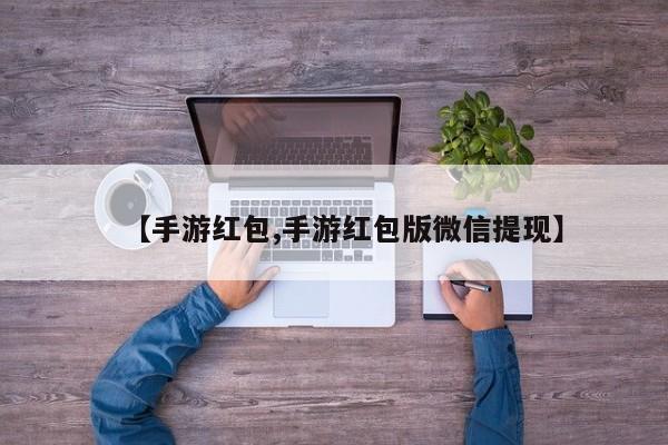【手游红包,手游红包版微信提现】
