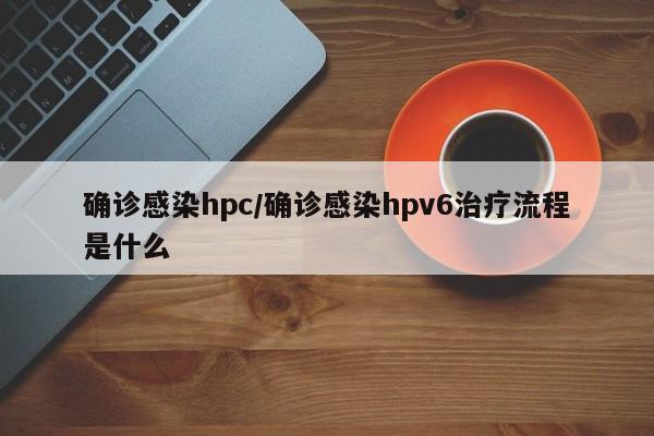 确诊感染hpc/确诊感染hpv6治疗流程是什么