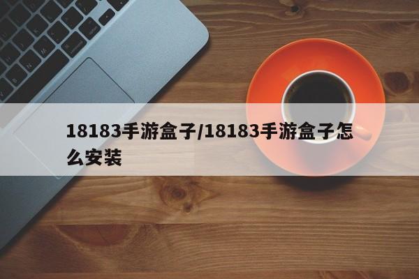 18183手游盒子/18183手游盒子怎么安装