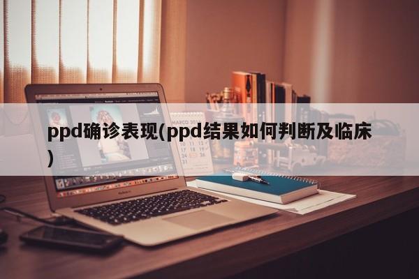 ppd确诊表现(ppd结果如何判断及临床)
