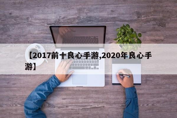 【2017前十良心手游,2020年良心手游】