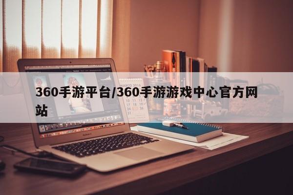 360手游平台/360手游游戏中心官方网站