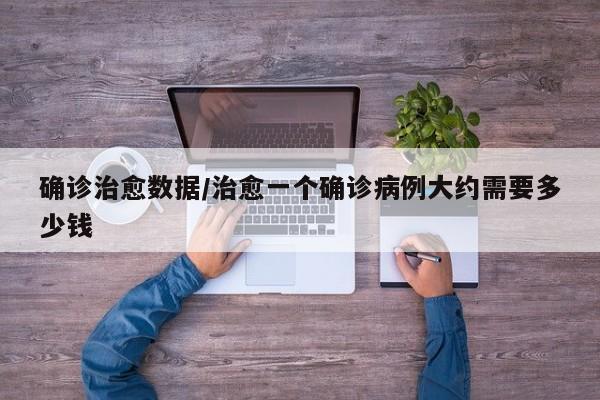 确诊治愈数据/治愈一个确诊病例大约需要多少钱