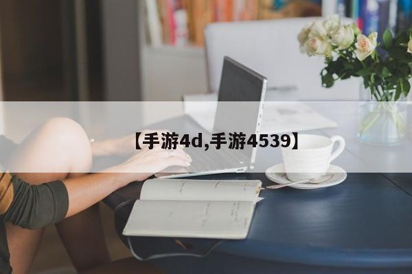 【手游4d,手游4539】
