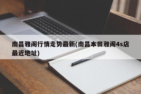 南昌雅阁行情走势最新(南昌本田雅阁4s店最近地址)