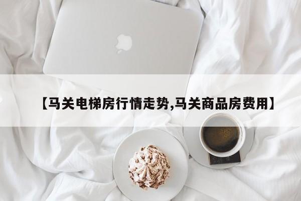 【马关电梯房行情走势,马关商品房费用】