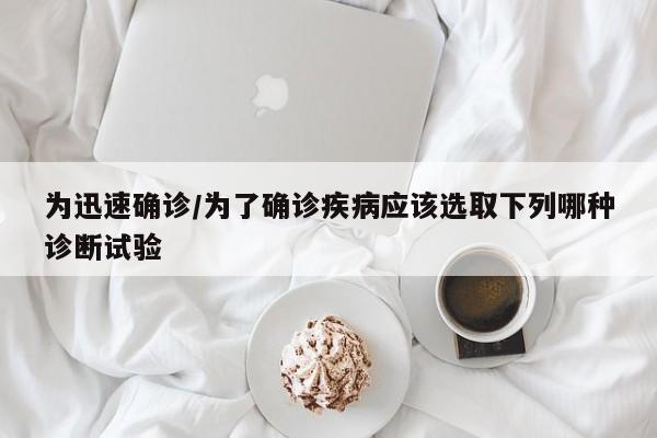 为迅速确诊/为了确诊疾病应该选取下列哪种诊断试验
