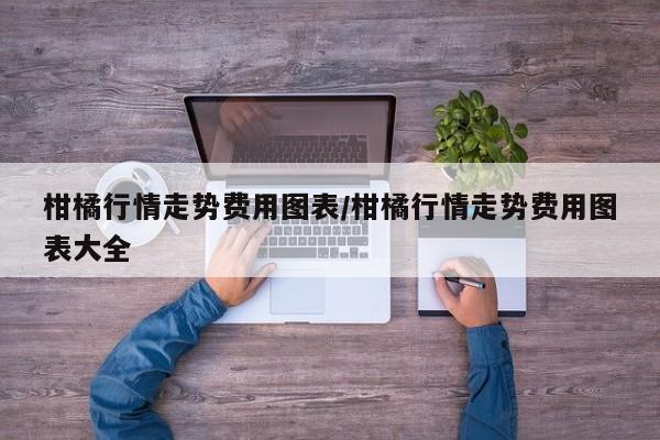 柑橘行情走势费用图表/柑橘行情走势费用图表大全