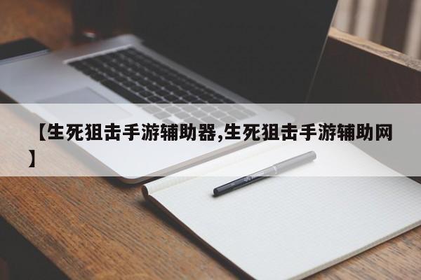 【生死狙击手游辅助器,生死狙击手游辅助网】