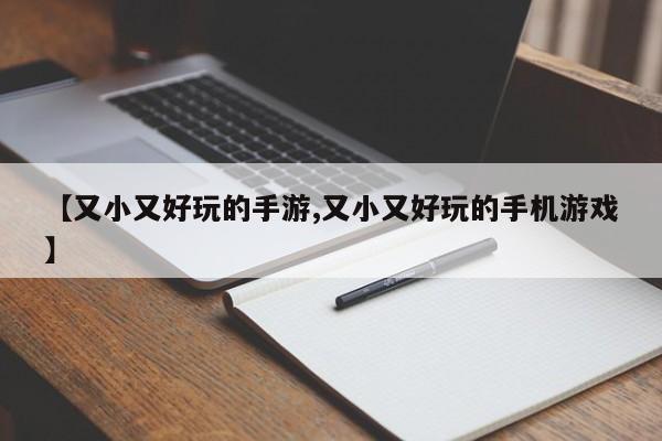 【又小又好玩的手游,又小又好玩的手机游戏】