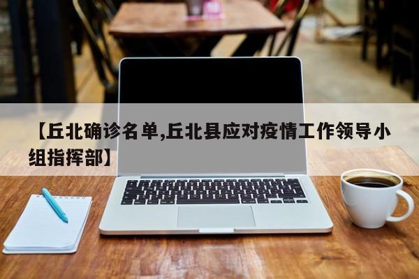 【丘北确诊名单,丘北县应对疫情工作领导小组指挥部】