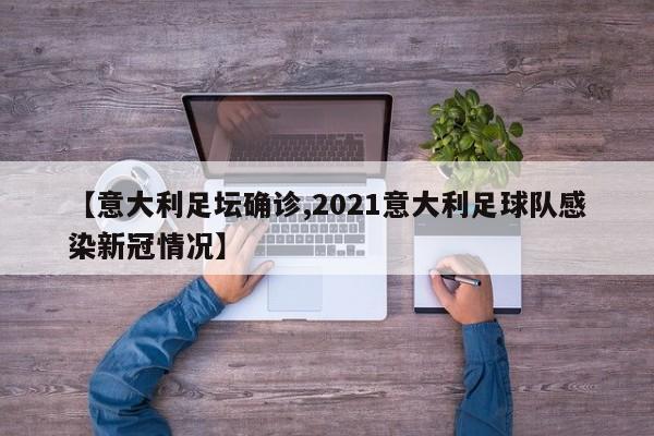 【意大利足坛确诊,2021意大利足球队感染新冠情况】