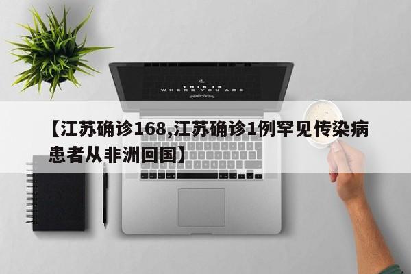 【江苏确诊168,江苏确诊1例罕见传染病 患者从非洲回国】